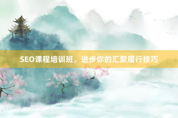 SEO课程培训班，进步你的汇聚履行技巧