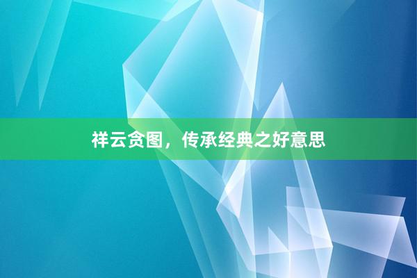 祥云贪图，传承经典之好意思