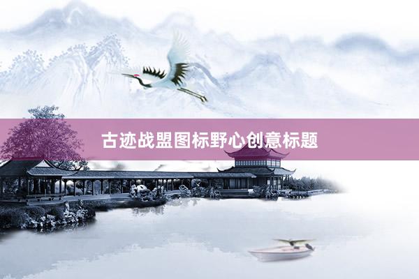 古迹战盟图标野心创意标题