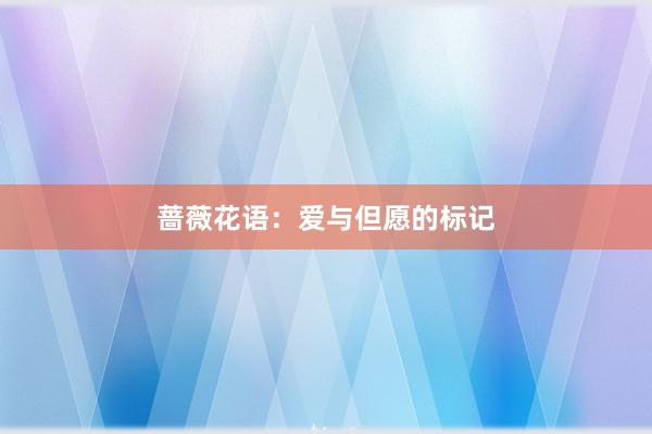 蔷薇花语：爱与但愿的标记