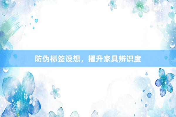 防伪标签设想，擢升家具辨识度
