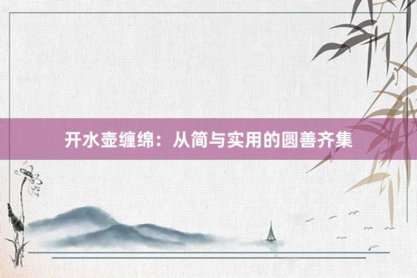 开水壶缠绵：从简与实用的圆善齐集