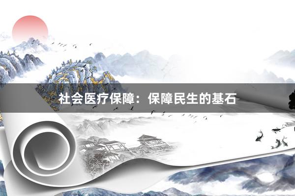 社会医疗保障：保障民生的基石