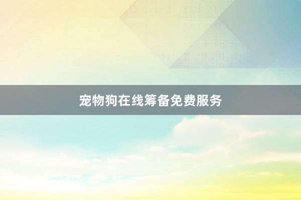 宠物狗在线筹备免费服务